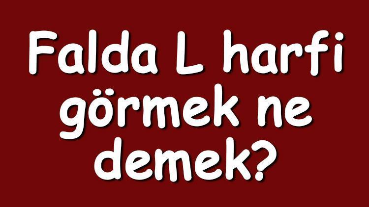 Falda L harfi görmek ne demek? Kahve falında ters L harfi çıkması anlamı nedir