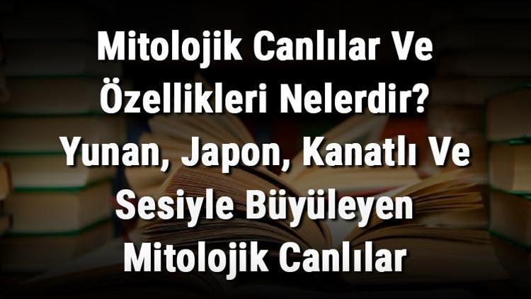 Mitolojik Canlılar Ve Özellikleri Nelerdir Yunan, Japon, Kanatlı Ve Sesiyle Büyüleyen Mitolojik Canlılar