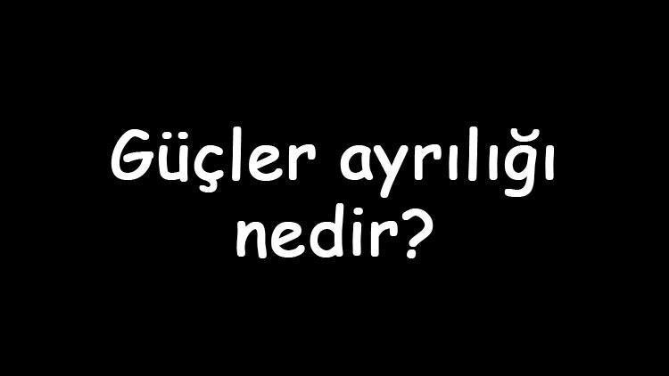 Güçler ayrılığı nedir Neden önemlidir Güçler ayrılığı ve güçler birliği arasındaki farklar nelerdir