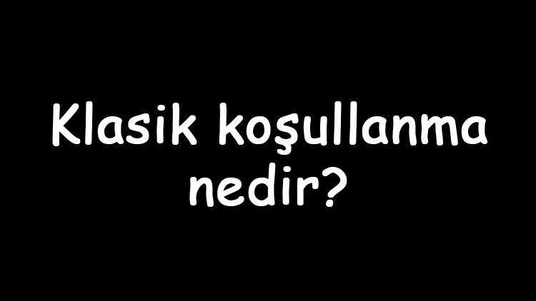 Klasik koşullanma nedir Ne zaman ortaya çıkmıştır Klasik koşullanma nasıl gerçekleşir