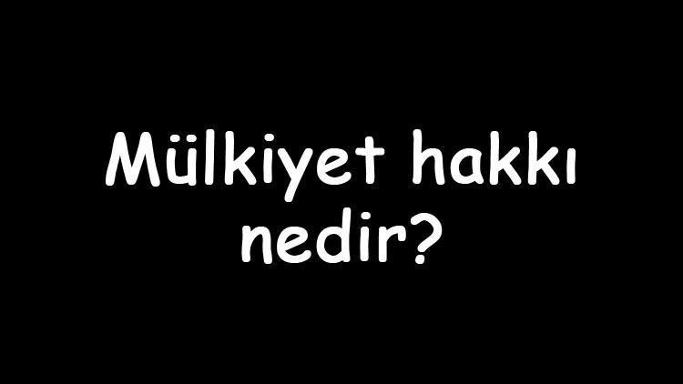 Mülkiyet hakkı nedir Nasıl kazanılır Mülkiyet hakkı nispi bir hak mıdır