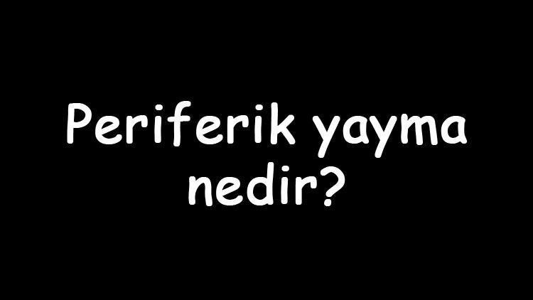 Periferik yayma nedir Nasıl yapılır Periferik yayma nerede yapılır