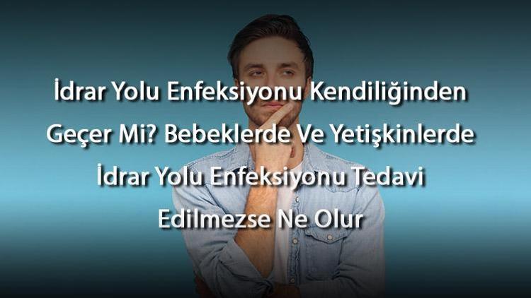 İdrar Yolu Enfeksiyonu Kendiliğinden Geçer Mi Bebeklerde Ve Yetişkinlerde İdrar Yolu Enfeksiyonu Tedavi Edilmezse Ne Olur