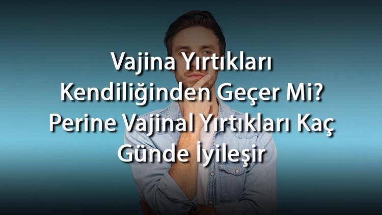 Vajina Yırtıkları Kendiliğinden Geçer Mi Perine Vajinal Yırtıkları Kaç Günde İyileşir