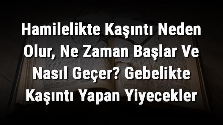 Hamilelikte Kaşıntı Neden Olur, Ne Zaman Başlar Ve Nasıl Geçer? Gebelikte Kaşıntı Yapan Yiyecekler