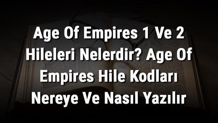 Age Of Empires 1 Ve 2 Hileleri Nelerdir Age Of Empires Hile Kodları Nereye Ve Nasıl Yazılır