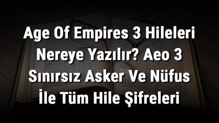 Age Of Empires 3 Hileleri Nereye Yazılır Aeo 3 Sınırsız Asker Ve Nüfus İle Tüm Hile Şifreleri