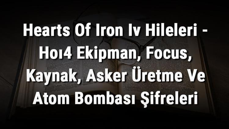 Hearts Of Iron Iv Hileleri - Hoı4 Ekipman, Focus, Kaynak, Asker Üretme Ve Atom Bombası Şifreleri