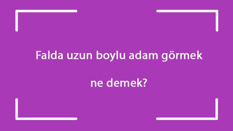 Falda uzun boylu adam görmek ne demek? Kahve falında uzun boylu adam çıkması anlamı