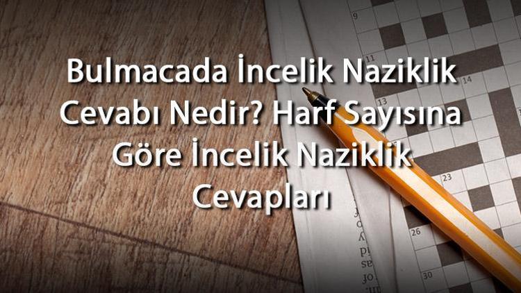 Bulmacada İncelik Naziklik Cevabı Nedir Harf Sayısına Göre İncelik Naziklik Cevapları