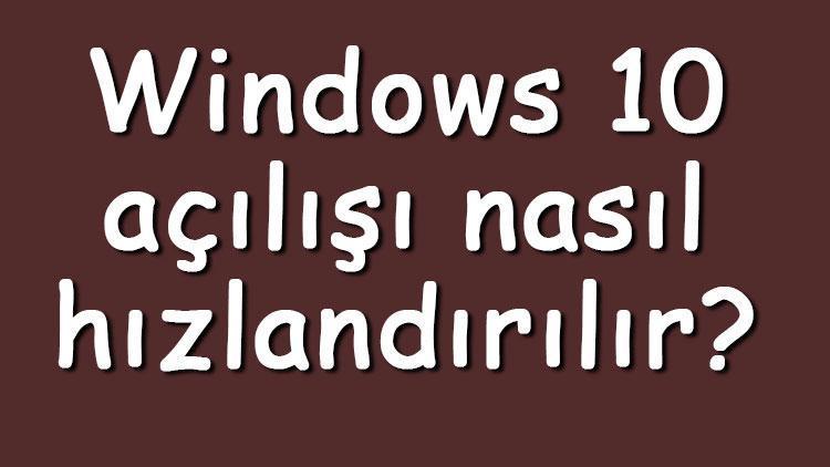 Windows 10 açılışı nasıl hızlandırılır Windows 10 açılış hızlandırma ayarları