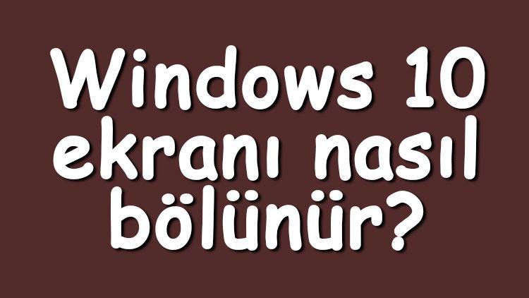 Windows 10 ekranı nasıl bölünür Windows 10 ekranı ikiye, üçe ve dörde bölme adımları