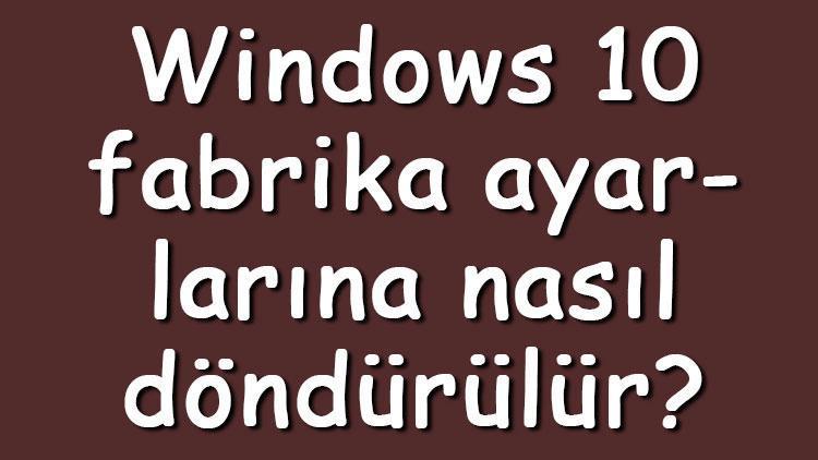 Windows 10 fabrika ayarlarına nasıl döndürülür Windows 10 fabrika ayarlarına döndürme işlemi