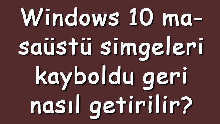 Windows 10 masaüstü simgeleri kayboldu geri nasıl getirilir Masaüstü simgelerini ekleme, kaldırma ve değiştirme