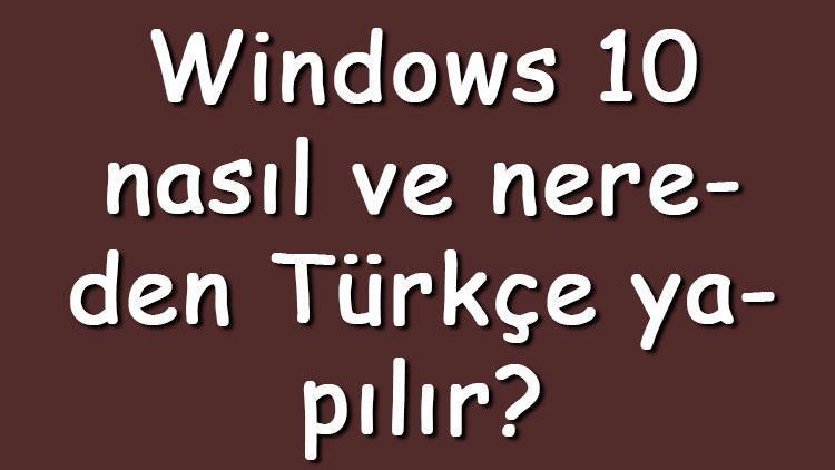 Windows 10 nasıl ve nereden Türkçe yapılır Windows 10 dilini Türkçe yapma adımları