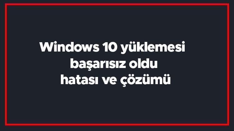 Windows 10 yüklemesi başarısız oldu hatası ve çözümü