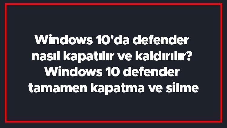 Windows 10da defender nasıl kapatılır ve kaldırılır Windows 10 defender tamamen kapatma ve silme