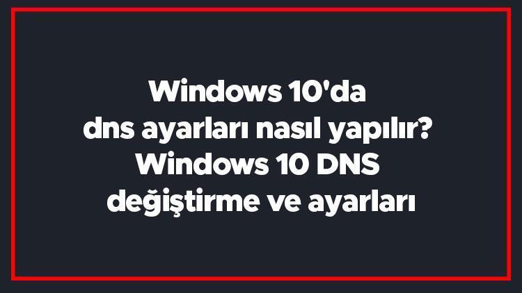 Windows 10da dns ayarları nasıl yapılır Windows 10 DNS değiştirme ve ayarları