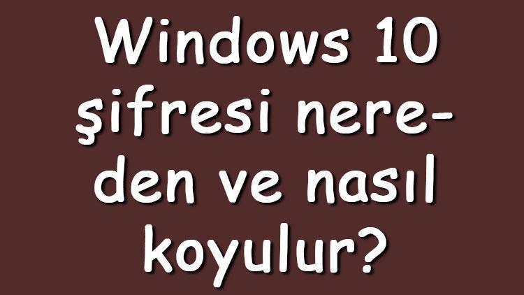 Windows 10 şifresi nereden ve nasıl koyulur Windows 10a şifre koyma