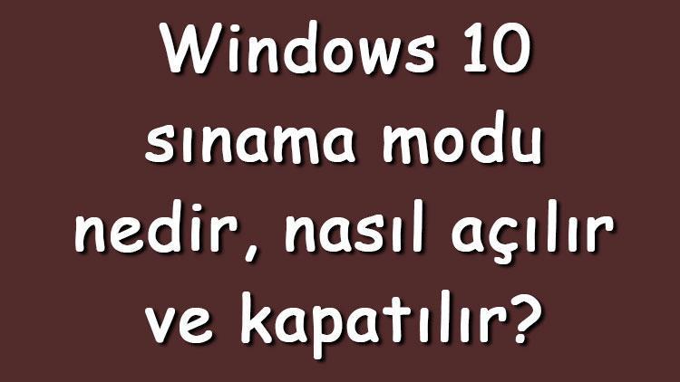 Windows 10 sınama modu nedir, nasıl açılır ve kapatılır Windows 10 sınama modu açma ve kapatma
