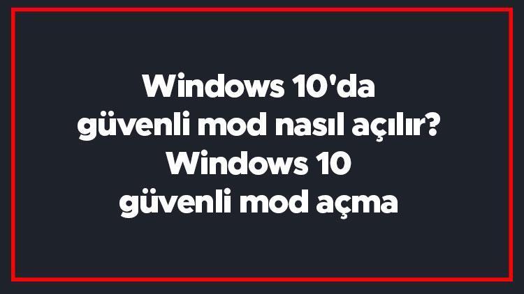 Windows 10da güvenli mod nasıl açılır Windows 10 güvenli mod açma