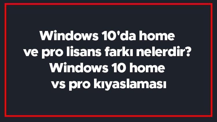 Windows 10da home ve pro lisans farkı nelerdir Windows 10 home vs pro kıyaslaması