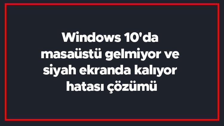 Windows 10da masaüstü gelmiyor ve siyah ekranda kalıyor hatası çözümü