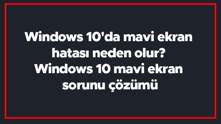 Windows 10da mavi ekran hatası neden olur Windows 10 mavi ekran sorunu çözümü