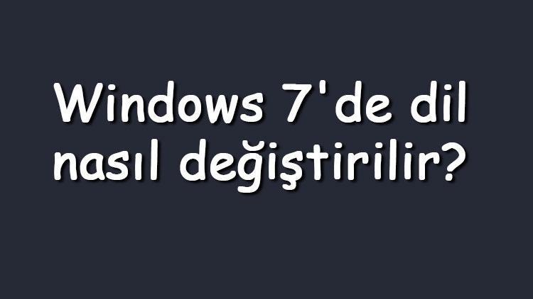 Windows 7de dil nasıl değiştirilir Windows 7 dil değiştirme adımları