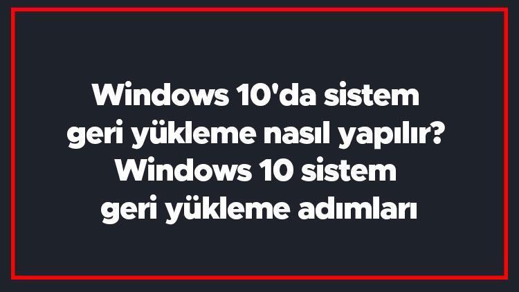 Windows 10da sistem geri yükleme nasıl yapılır Windows 10 sistem geri yükleme adımları