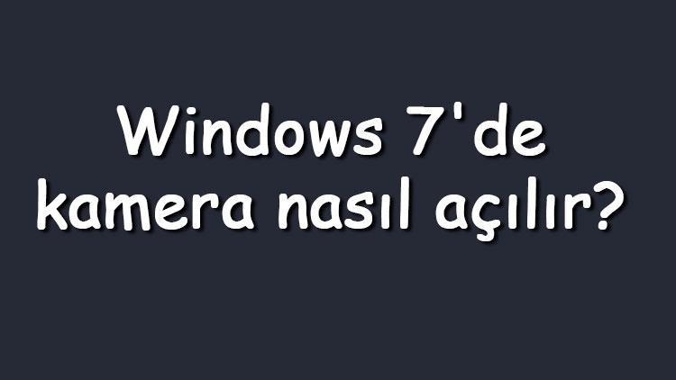 Windows 7de kamera nasıl açılır Windows 7 kamera açma