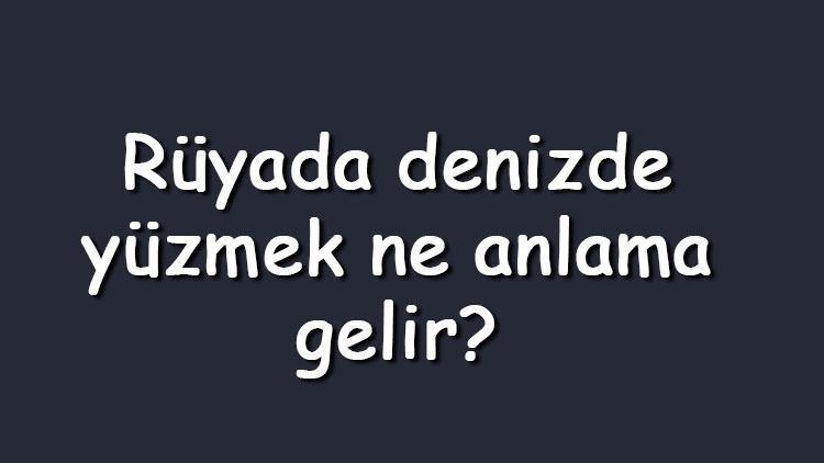 Rüyada denizde yüzmek ne anlama gelir Rüyada dalgalı, sığ, mavi, balıklı, yosunlu denizde gece yüzmek