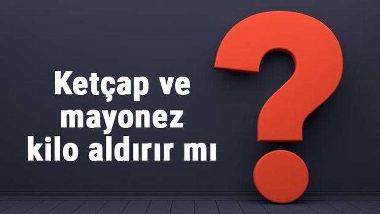 Ketçap ve mayonez kilo aldırır mı? diyette ketçap ve mayonez yemek doğru mu