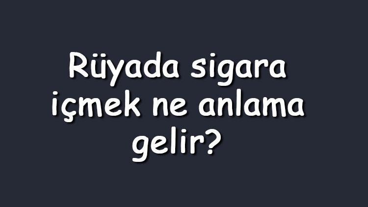 Rüyada sigara içmek ne anlama gelir? Rüyada babanın yanında ve gizlice sigara içmek neye işarettir