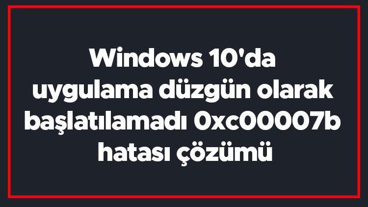 Windows 10da uygulama düzgün olarak başlatılamadı 0xc00007b hatası çözümü