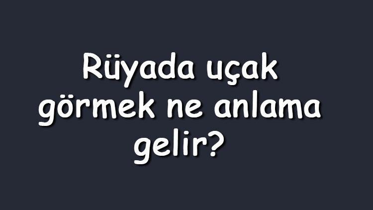 Rüyada uçak görmek ne anlama gelir? Rüyada kırmızı, askeri, beyaz, oyuncak bir sürü uçak görmek anlamı