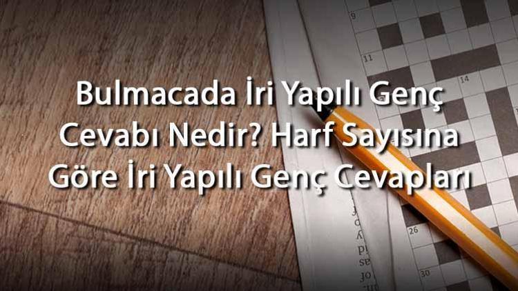 Bulmacada İri Yapılı Genç Cevabı Nedir Harf Sayısına Göre İri Yapılı Genç Cevapları