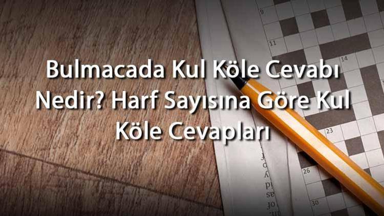 Bulmacada Kul Köle Cevabı Nedir Harf Sayısına Göre Kul Köle Cevapları