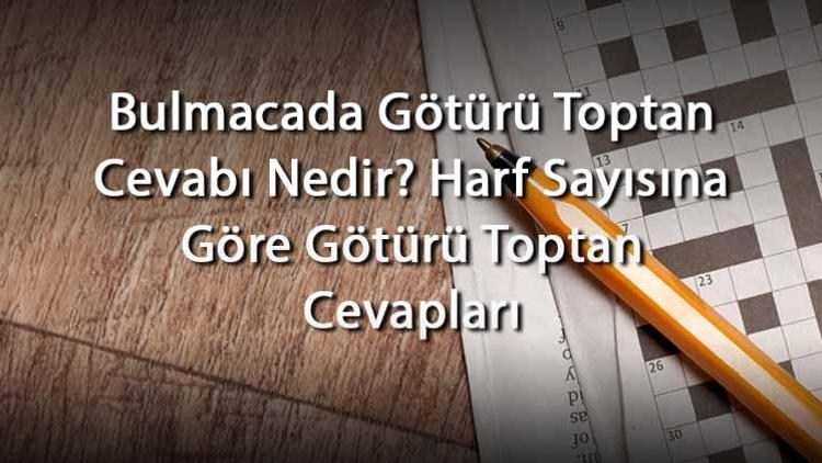 Bulmacada Götürü Toptan Cevabı Nedir Harf Sayısına Göre Götürü Toptan Cevapları