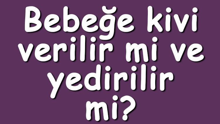 Bebeğe kivi verilir mi ve yedirilir mi? Bebeğe kivi ne zaman verilir