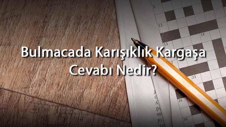 Bulmacada Karışıklık Kargaşa Cevabı Nedir Harf Sayısına Göre Karışıklık Kargaşa Cevapları