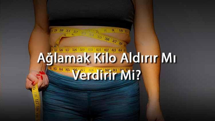 Ağlamak Kilo Aldırır Mı Verdirir Mi