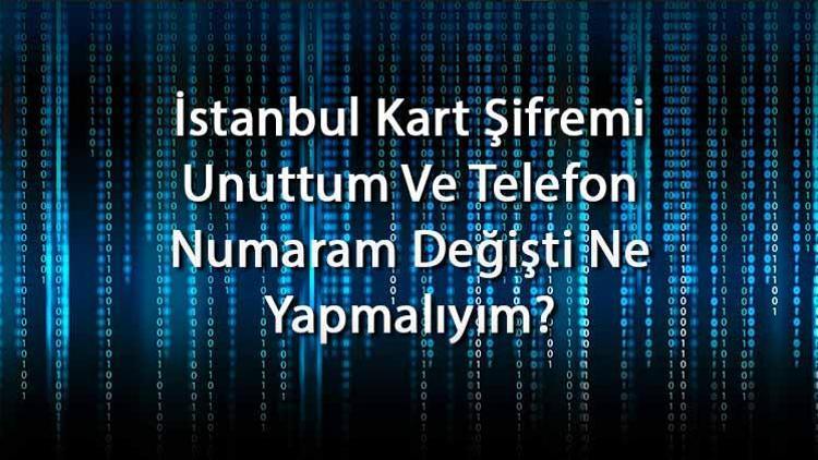 İstanbul Kart Şifremi Unuttum Ve Telefon Numaram Değişti Ne Yapmalıyım İstanbul Kart Şifre Yenileme