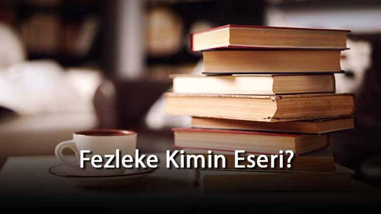 Fezleke Kimin Eseri Ve Kim Tarafından Yazılmıştır Özeti, Türü, Konusu Ve Özellikleri