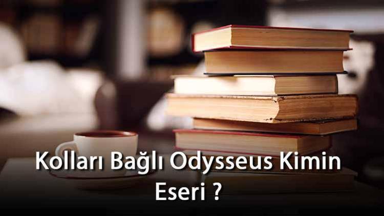 Kolları Bağlı Odysseus Kimin Eseri Ve Kim Tarafından Yazılmıştır Özeti, Türü, Konusu Ve Özellikleri