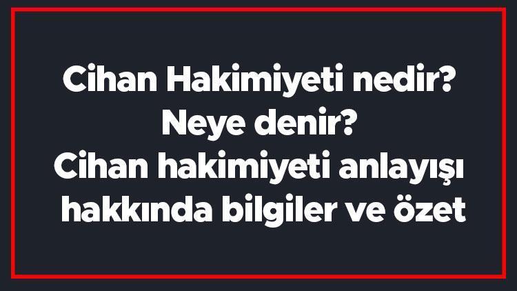 Cihan Hakimiyeti nedir Neye denir Cihan hakimiyeti anlayışı hakkında bilgiler ve özet