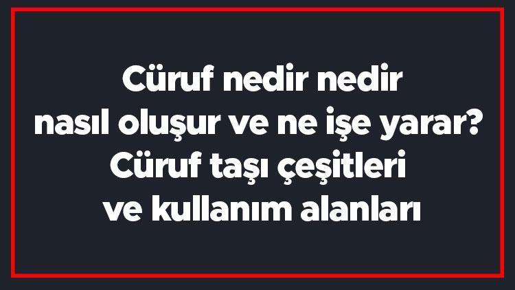 Cüruf nedir nedir, nasıl oluşur ve ne işe yarar Cüruf taşı çeşitleri ve kullanım alanları