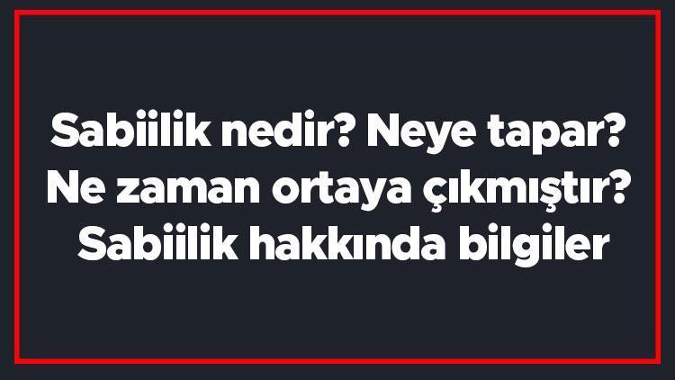 Sabiilik nedir Neye tapar Ne zaman ortaya çıkmıştır Sabiilik hakkında bilgiler