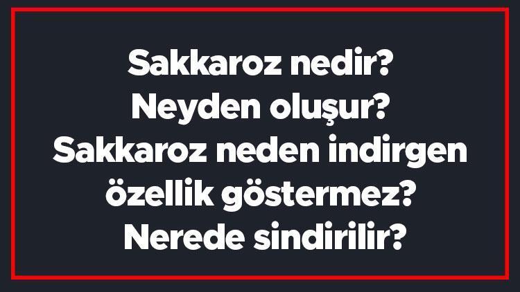 Sakkaroz nedir Neyden oluşur Sakkaroz neden indirgen özellik göstermez Nerede sindirilir