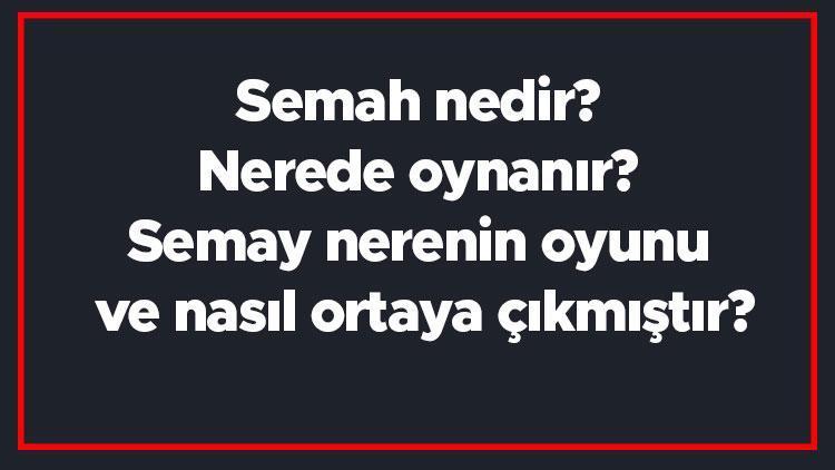 Semah nedir Nerede oynanır Semay nerenin oyunu ve nasıl ortaya çıkmıştır